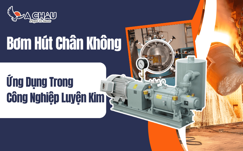 Ứng dụng của bơm hút chân không trong công nghiệp luyện kim