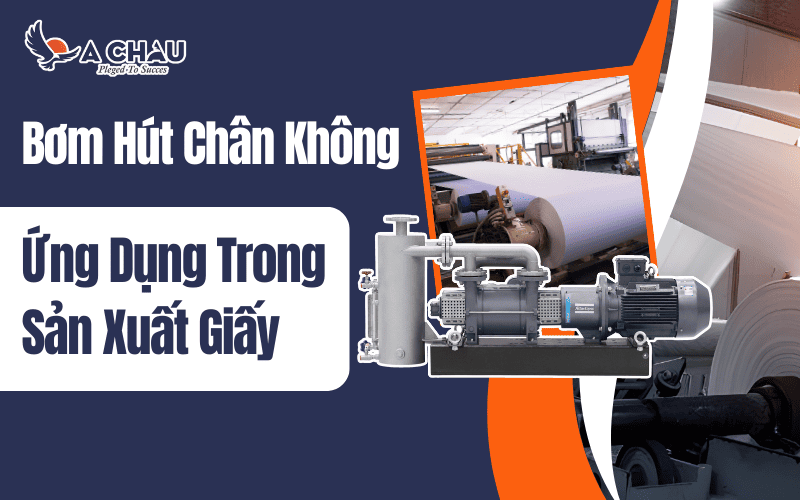 Ứng dụng của bơm hút chân không trong sản xuất giấy