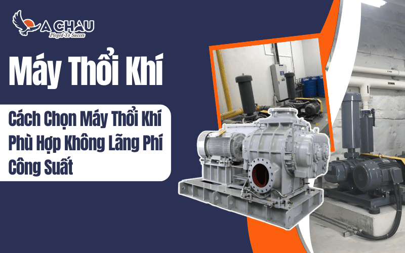 Cách chọn máy thổi khí phù hợp để không lãng phí công suất