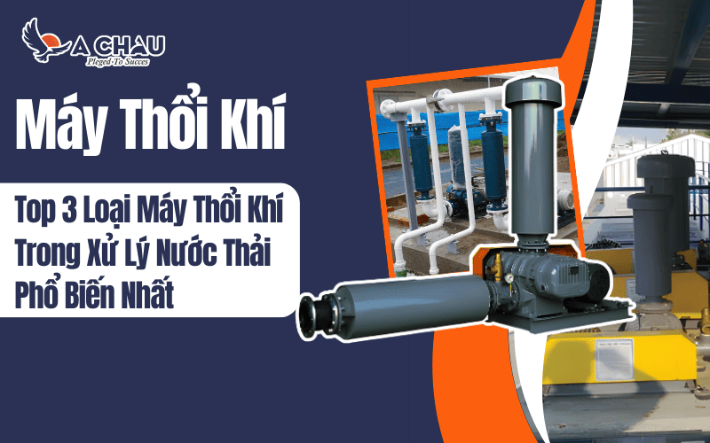 Top 3 loại máy thổi khí trong xử lý nước thải phổ biến nhất